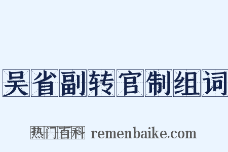 吴省副转官制组词是什么意思的图片